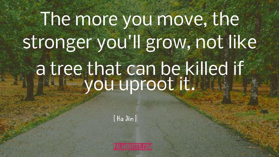 Ha Jin Quotes: The more you move, the