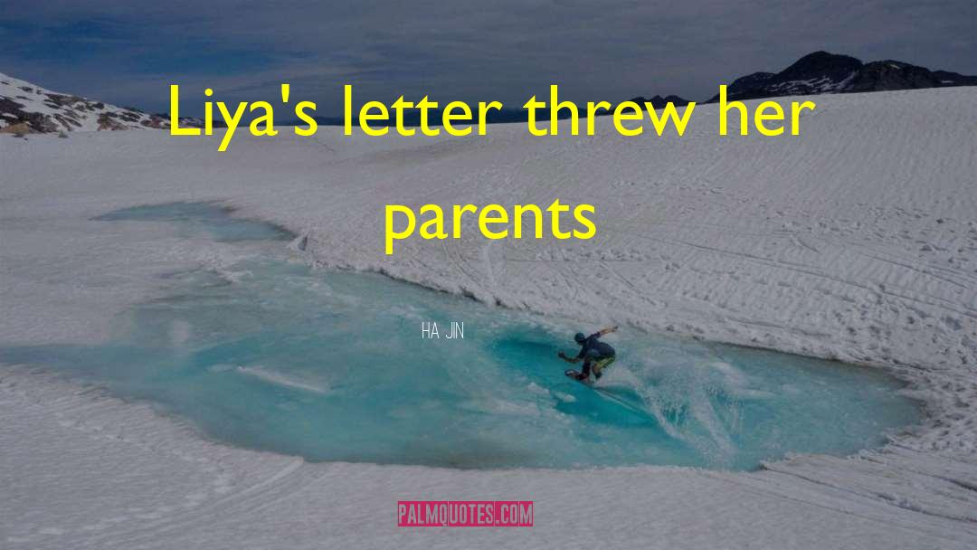 Ha Jin Quotes: Liya's letter threw her parents