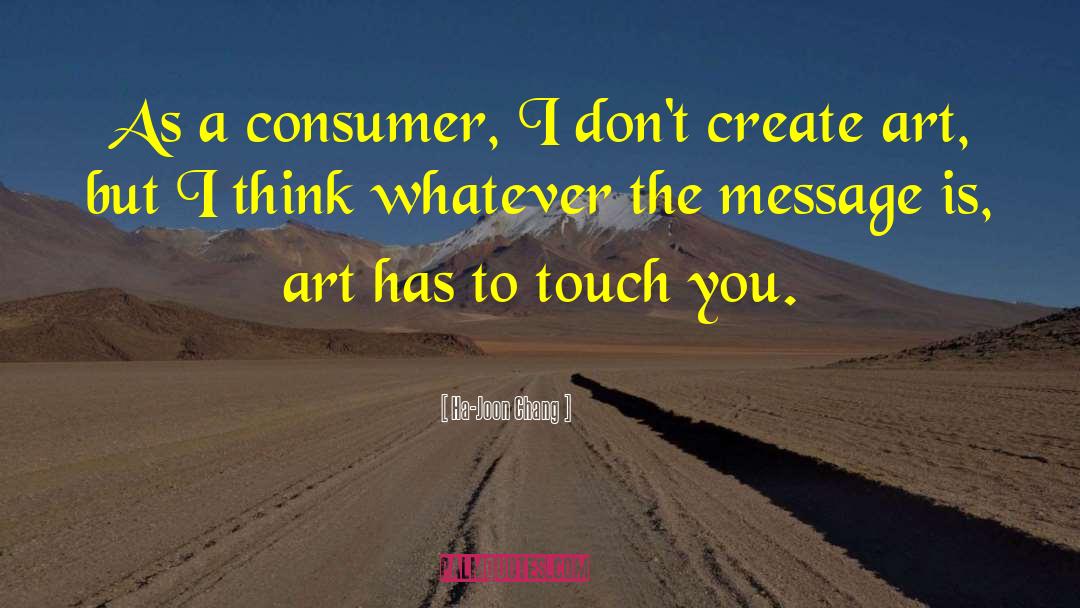Ha-Joon Chang Quotes: As a consumer, I don't