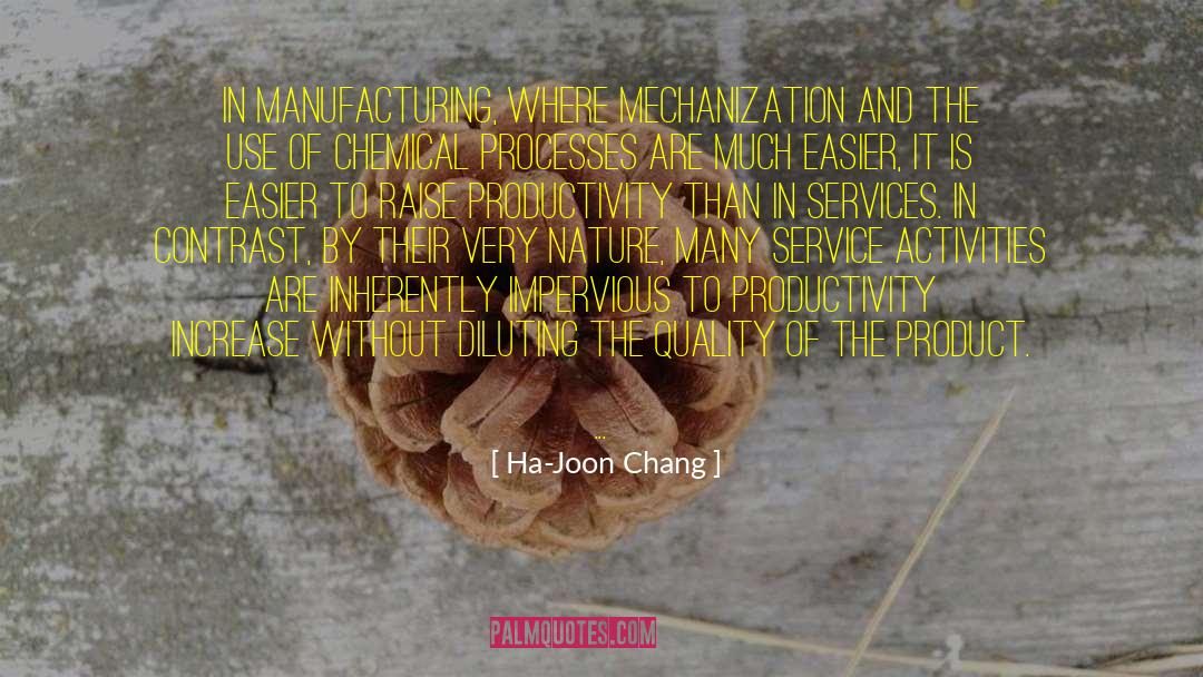 Ha-Joon Chang Quotes: In manufacturing, where mechanization and