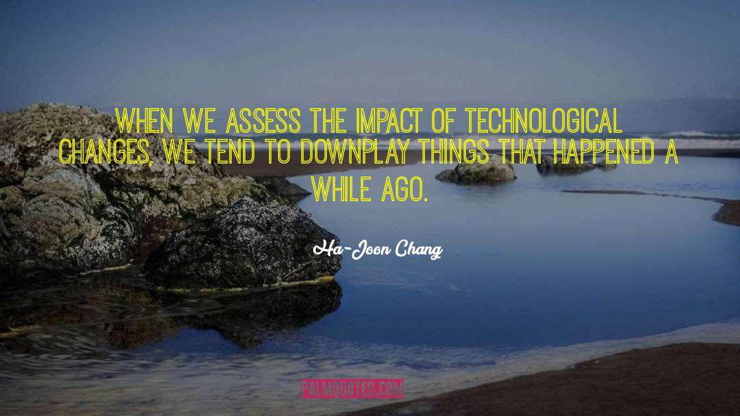 Ha-Joon Chang Quotes: When we assess the impact