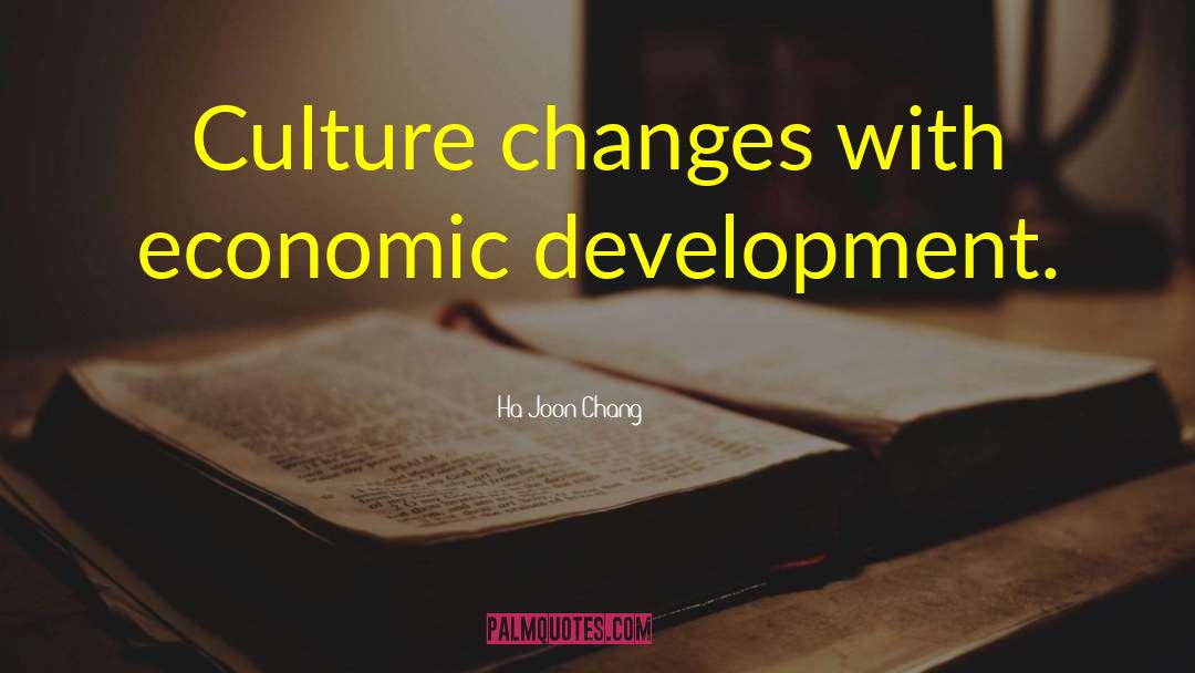 Ha-Joon Chang Quotes: Culture changes with economic development.