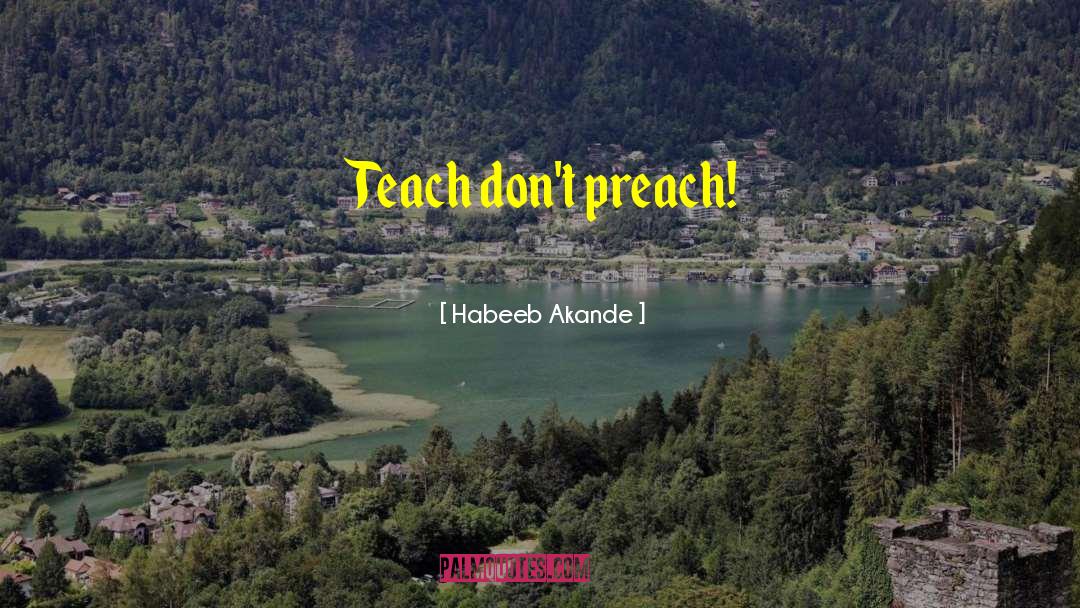 Habeeb Akande Quotes: Teach don't preach!