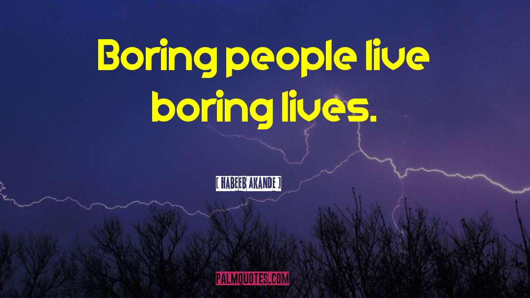 Habeeb Akande Quotes: Boring people live boring lives.