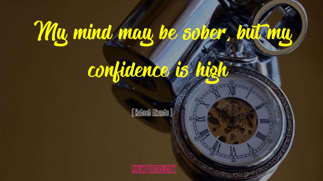 Habeeb Akande Quotes: My mind may be sober,