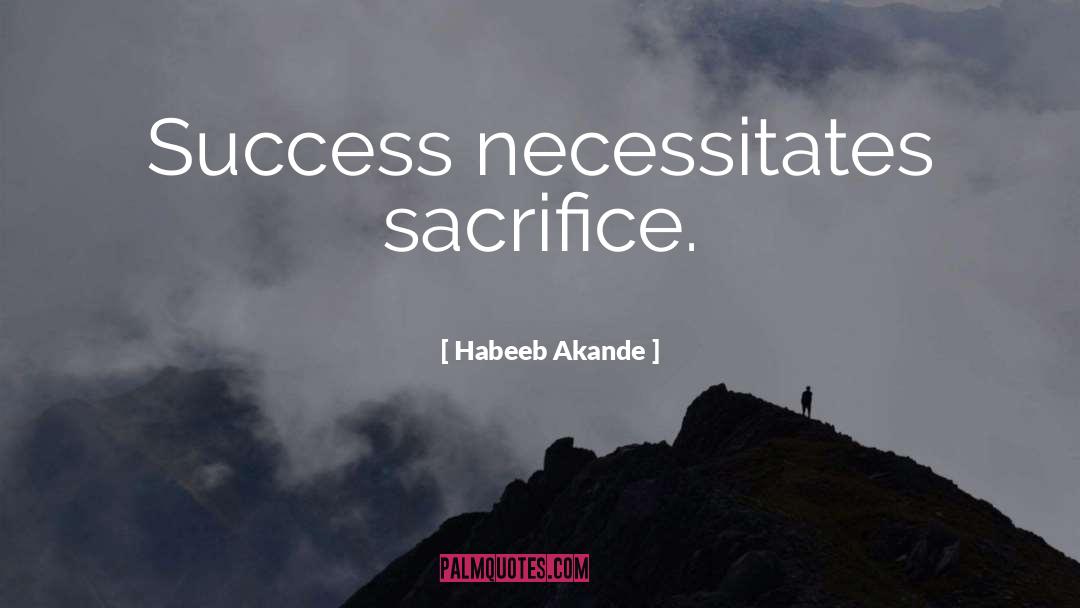 Habeeb Akande Quotes: Success necessitates sacrifice.