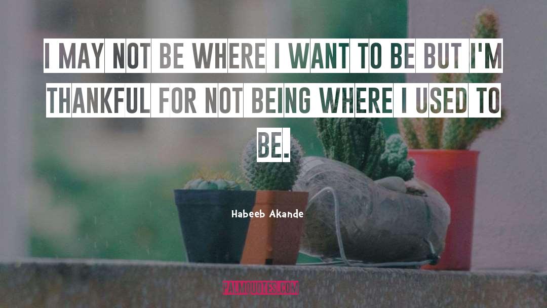 Habeeb Akande Quotes: I may not be where