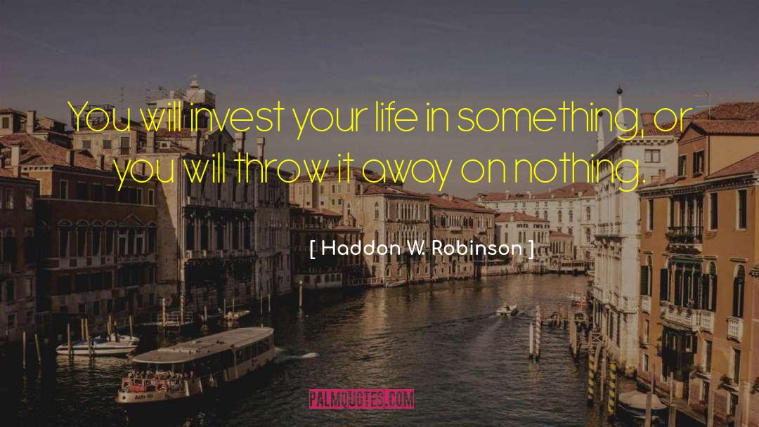 Haddon W. Robinson Quotes: You will invest your life