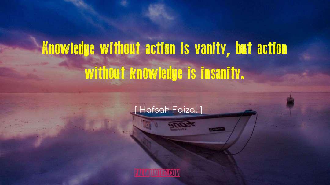 Hafsah Faizal Quotes: Knowledge without action is vanity,