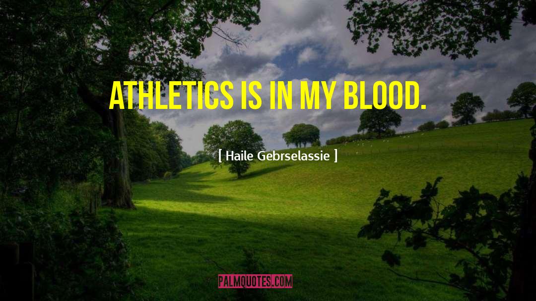 Haile Gebrselassie Quotes: Athletics is in my blood.