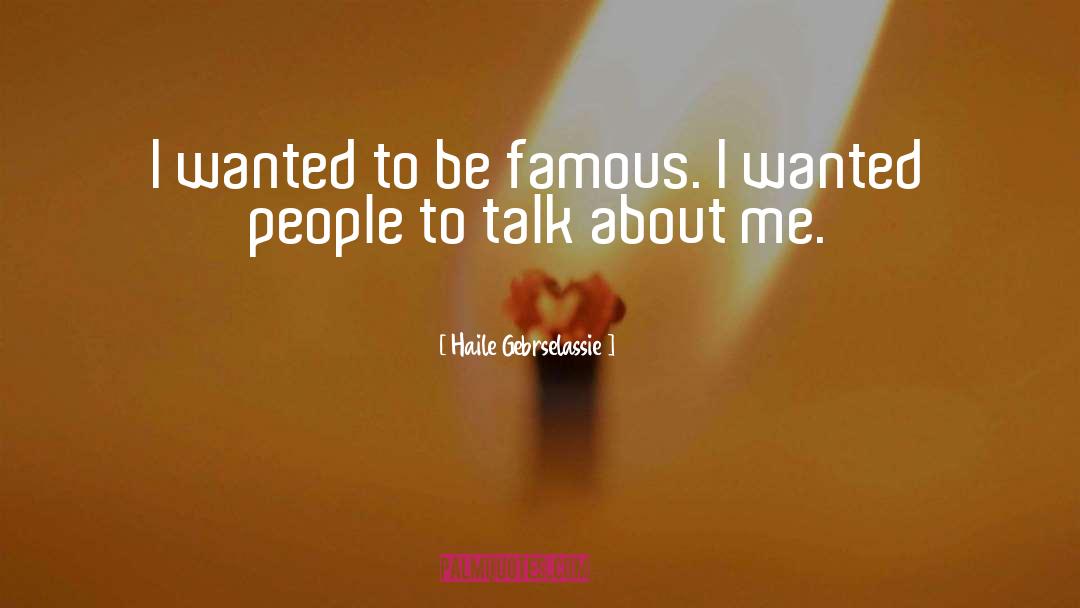 Haile Gebrselassie Quotes: I wanted to be famous.