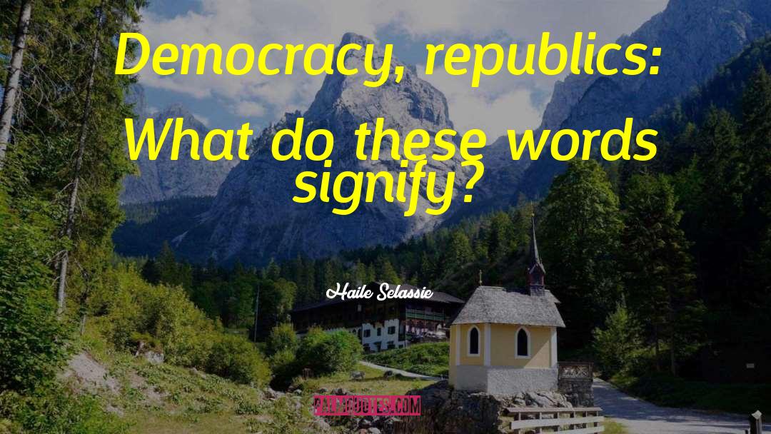 Haile Selassie Quotes: Democracy, republics: What do these