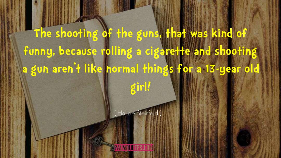 Hailee Steinfeld Quotes: The shooting of the guns,