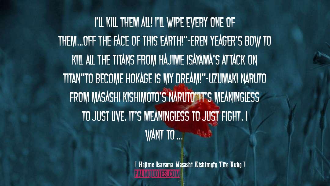 Hajime Isayama Masashi Kishimoto Tite Kubo Quotes: I'll kill them all! I'll
