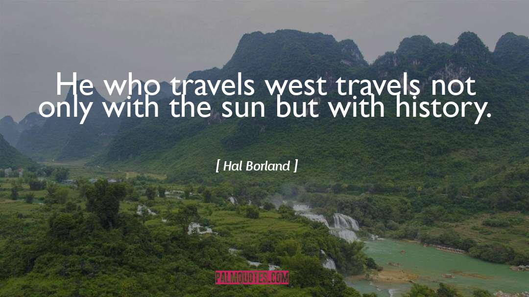Hal Borland Quotes: He who travels west travels