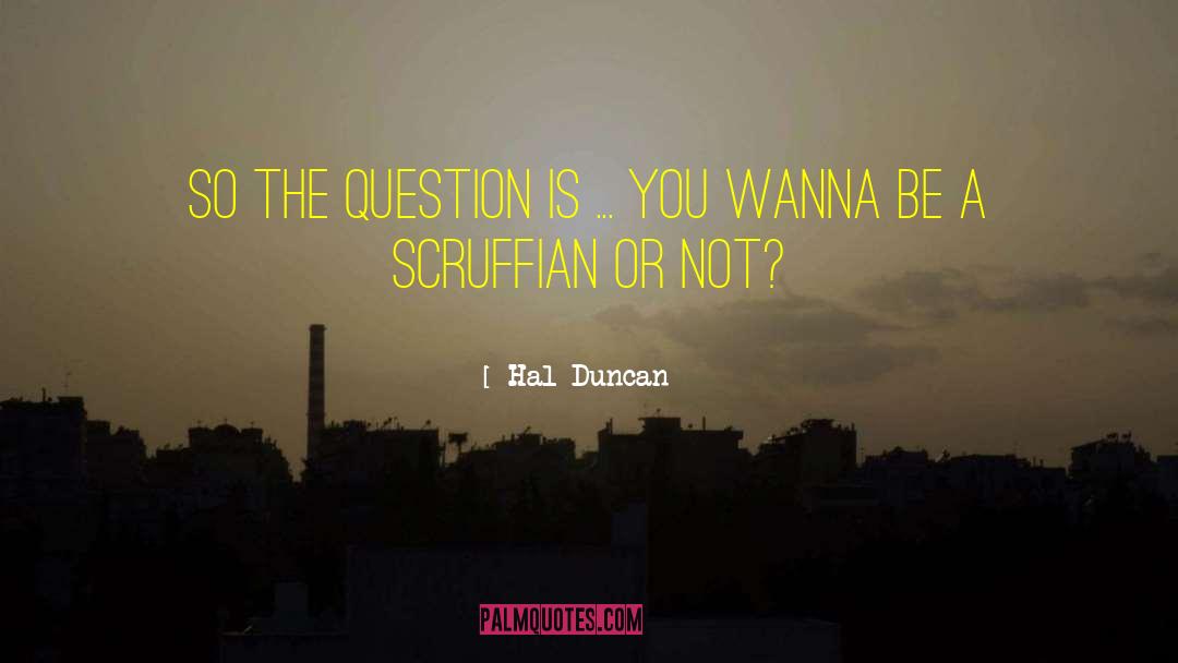 Hal Duncan Quotes: So the question is ...