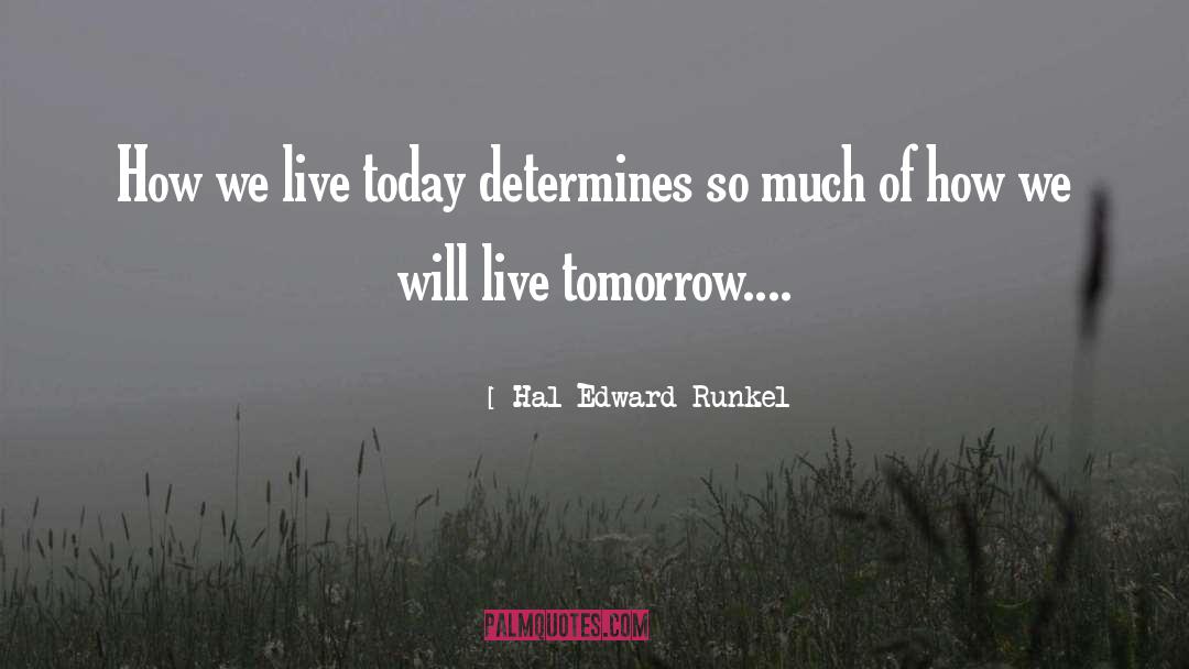 Hal Edward Runkel Quotes: How we live today determines