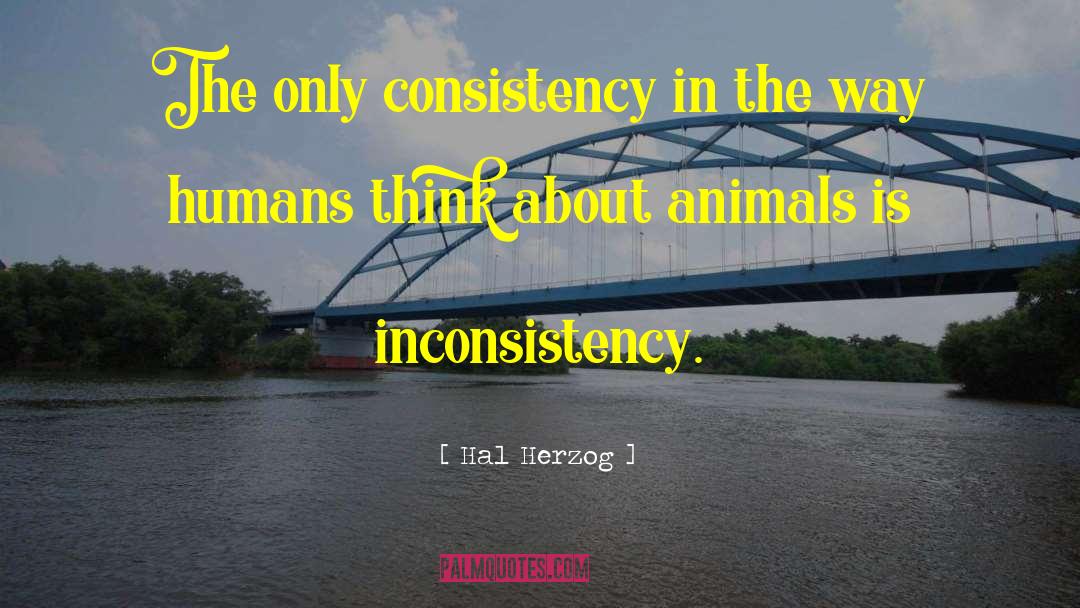 Hal Herzog Quotes: The only consistency in the