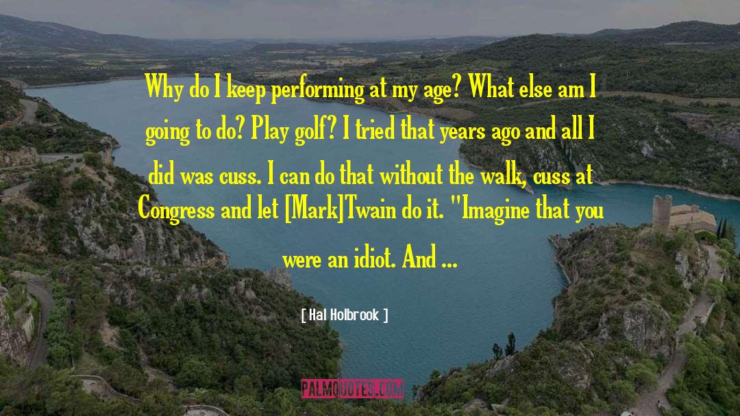 Hal Holbrook Quotes: Why do I keep performing