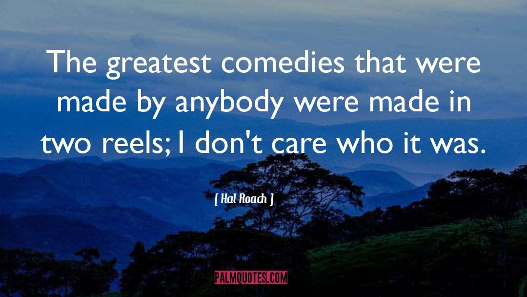 Hal Roach Quotes: The greatest comedies that were