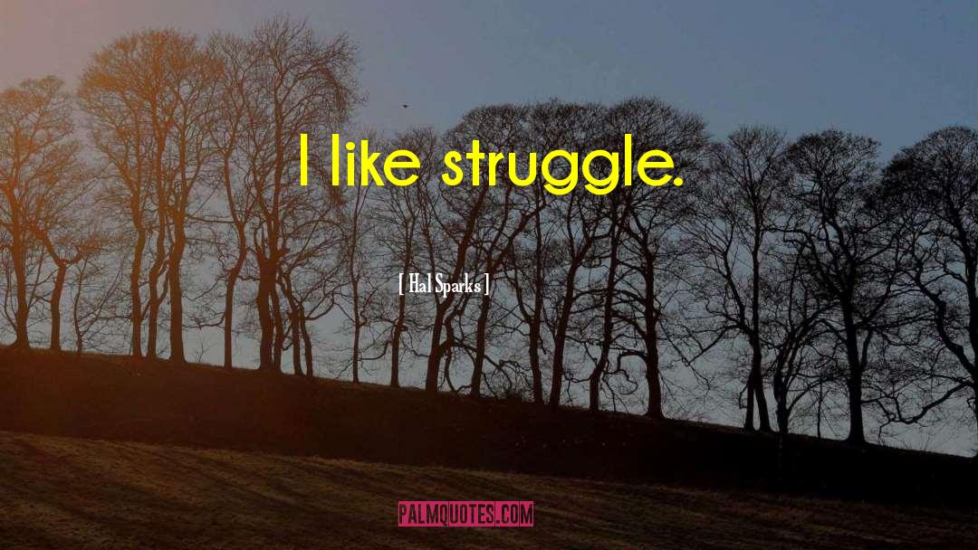 Hal Sparks Quotes: I like struggle.