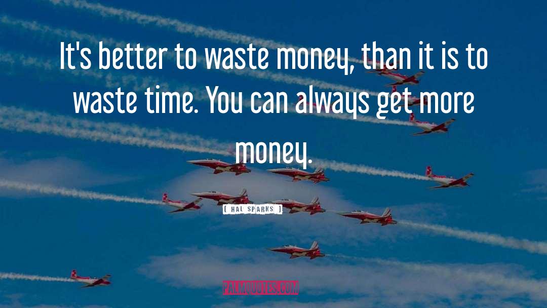 Hal Sparks Quotes: It's better to waste money,