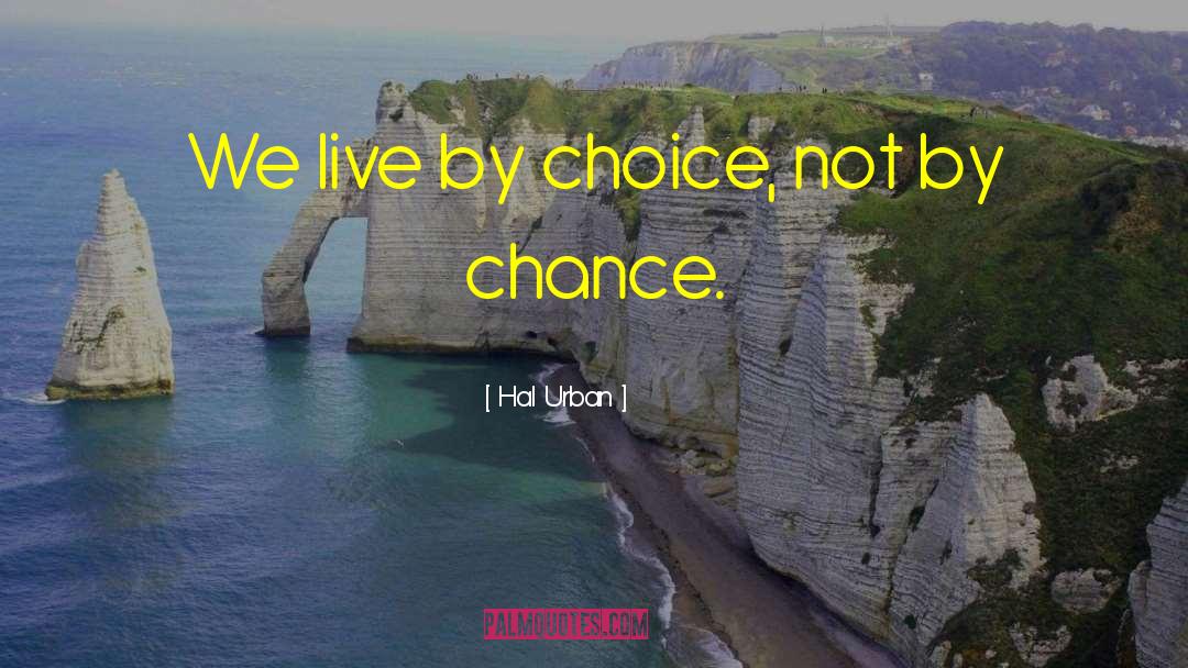 Hal Urban Quotes: We live by choice, not