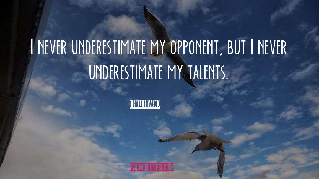 Hale Irwin Quotes: I never underestimate my opponent,