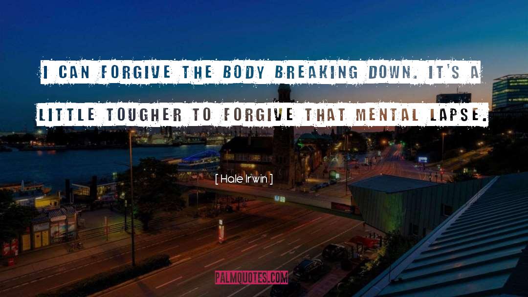 Hale Irwin Quotes: I can forgive the body