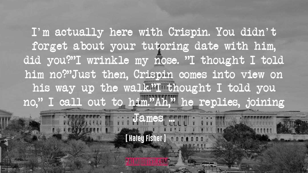 Haley Fisher Quotes: I'm actually here with Crispin.