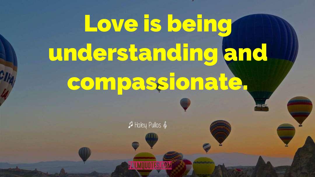 Haley Pullos Quotes: Love is being understanding and