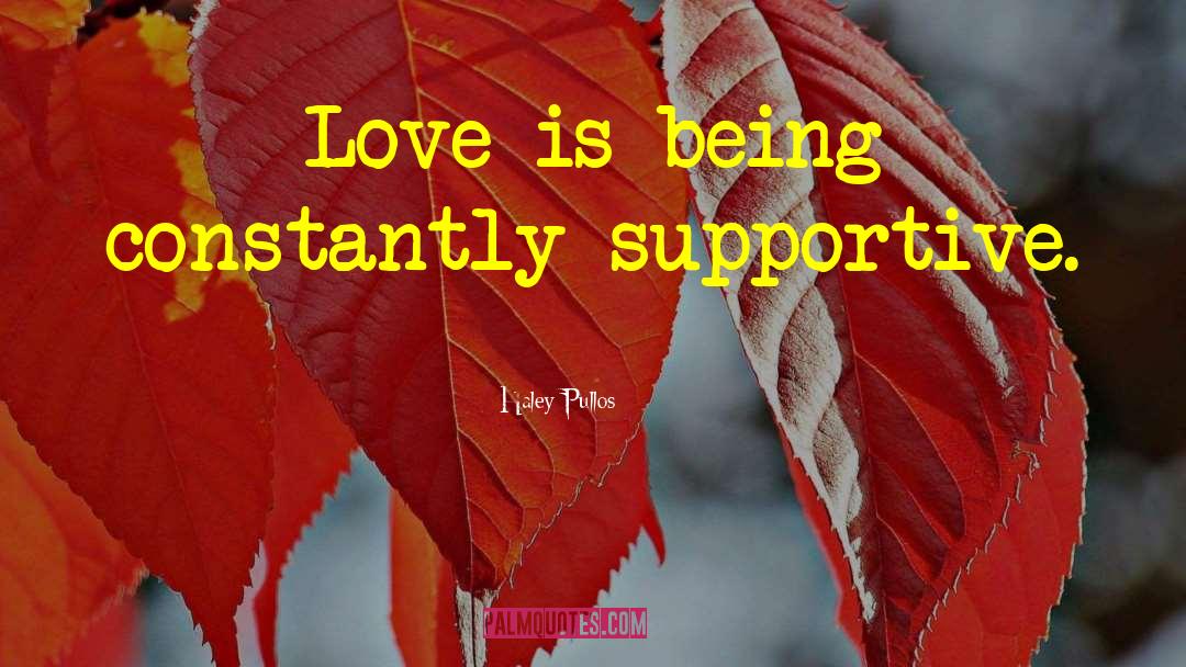 Haley Pullos Quotes: Love is being constantly supportive.