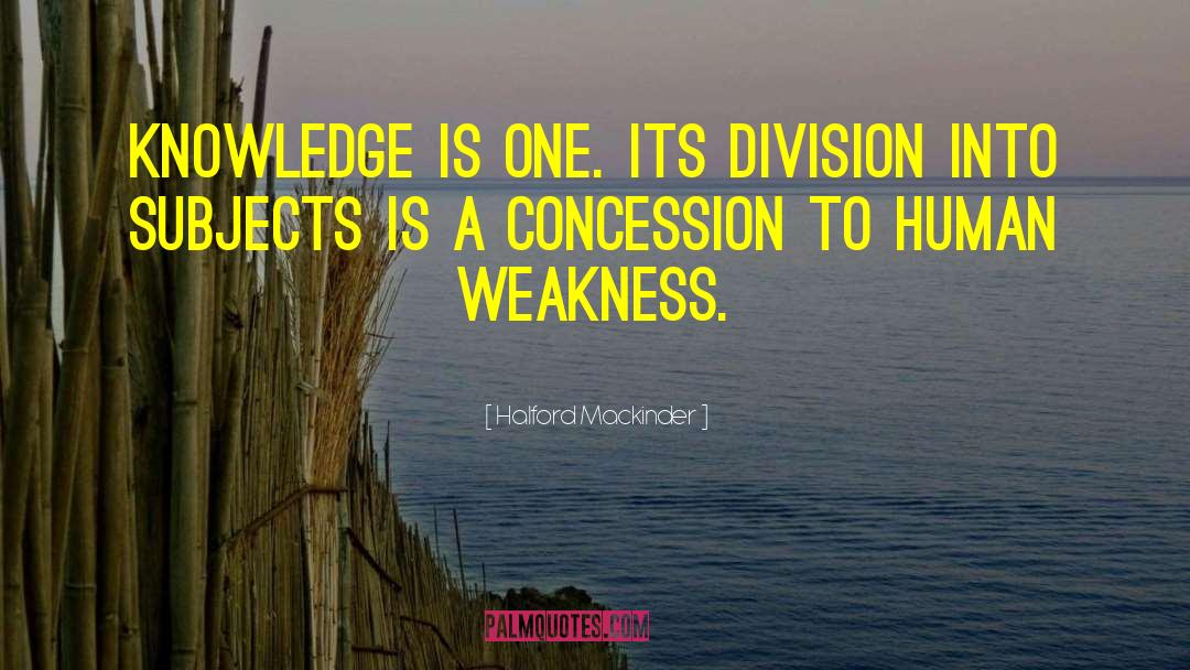 Halford Mackinder Quotes: Knowledge is one. Its division