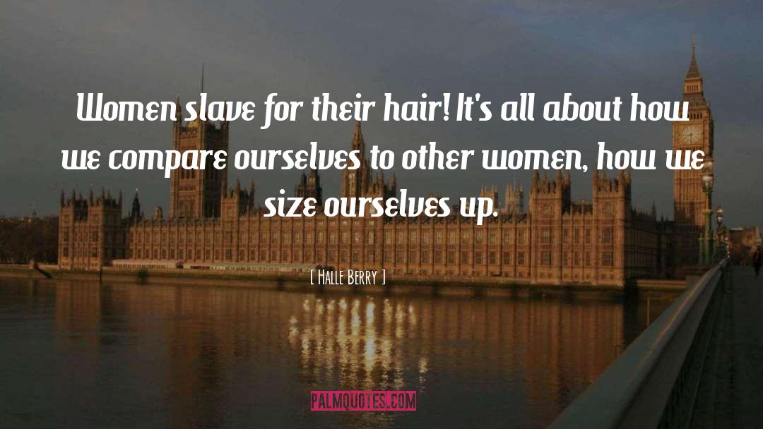 Halle Berry Quotes: Women slave for their hair!