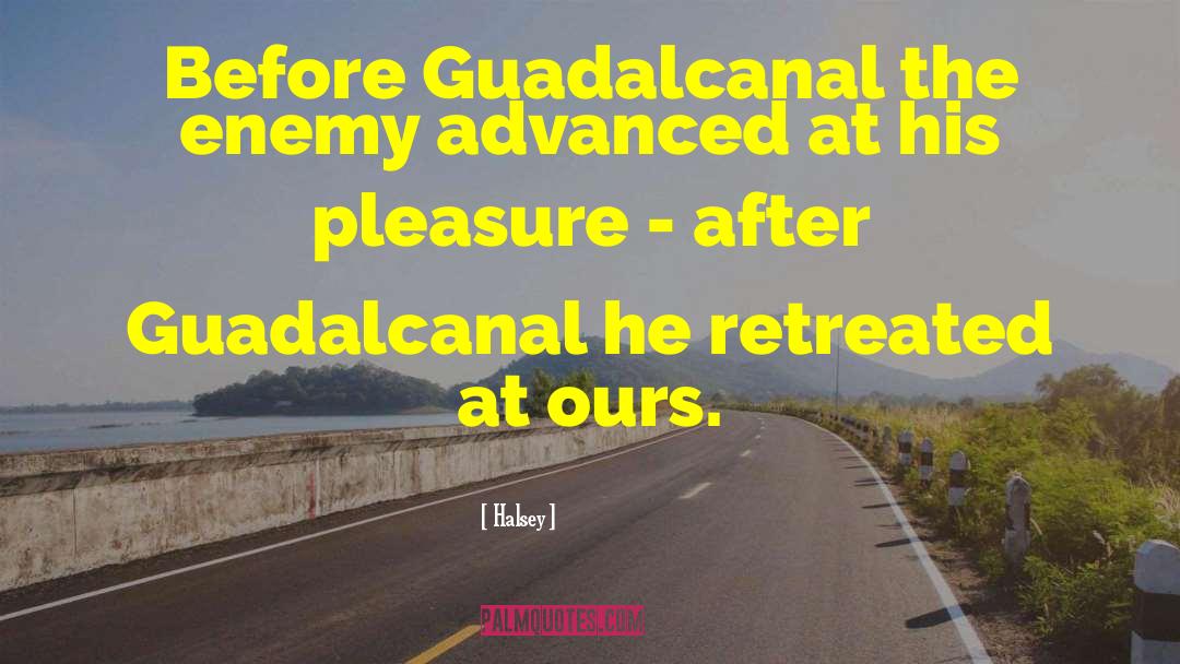 Halsey Quotes: Before Guadalcanal the enemy advanced