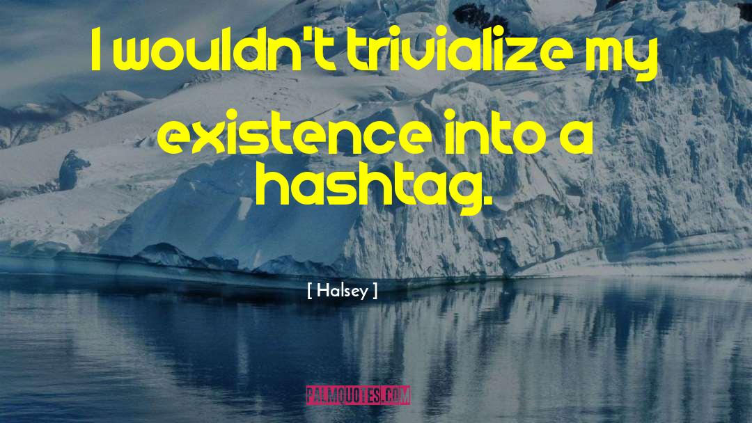 Halsey Quotes: I wouldn't trivialize my existence