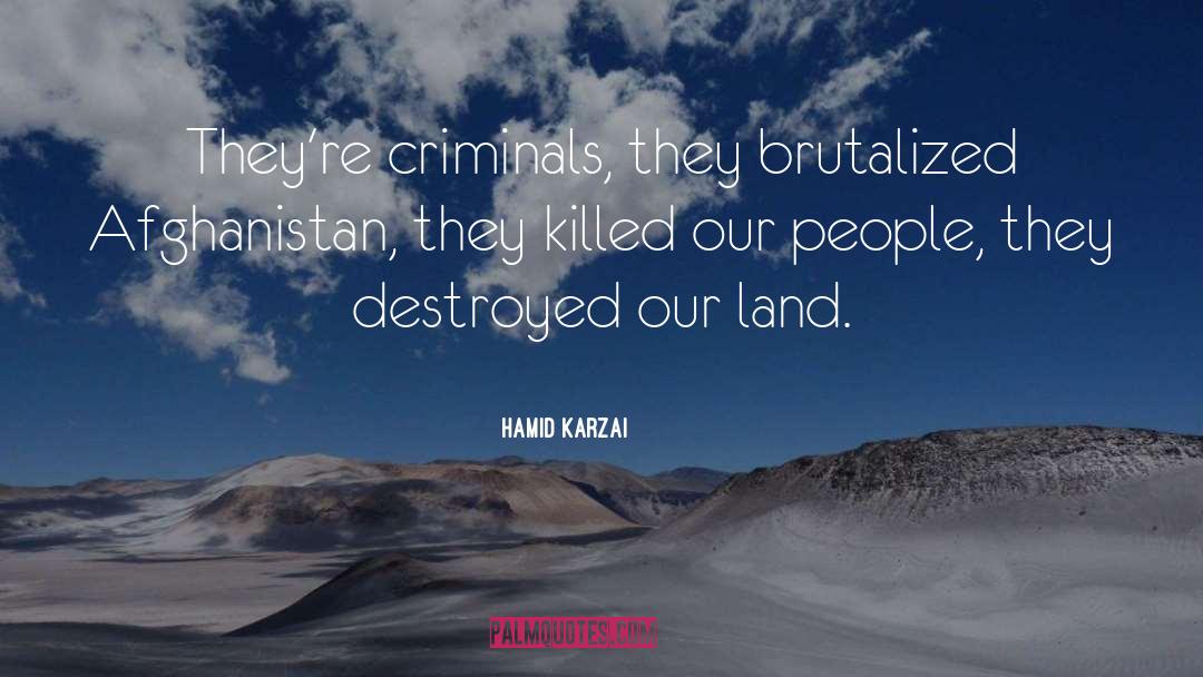 Hamid Karzai Quotes: They're criminals, they brutalized Afghanistan,