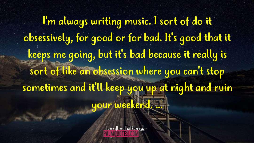 Hamilton Leithauser Quotes: I'm always writing music. I