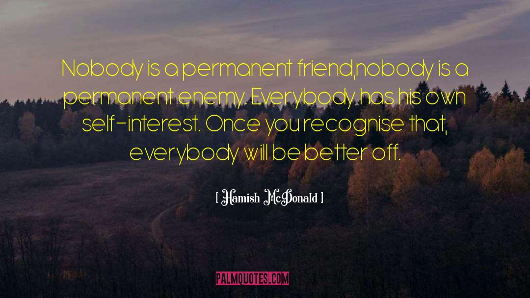 Hamish McDonald Quotes: Nobody is a permanent friend,nobody
