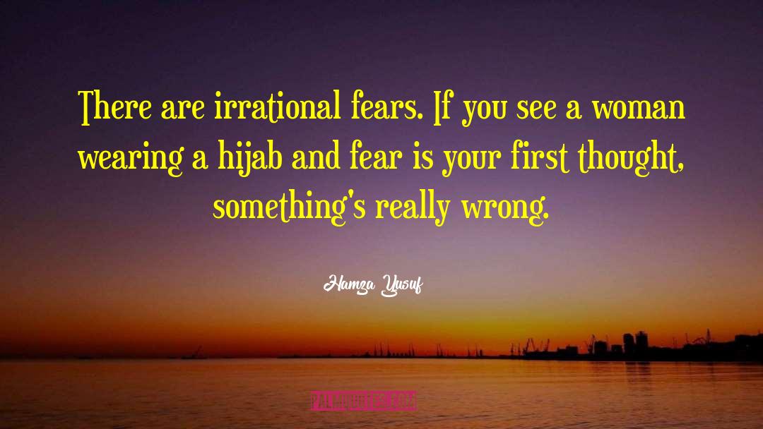 Hamza Yusuf Quotes: There are irrational fears. If