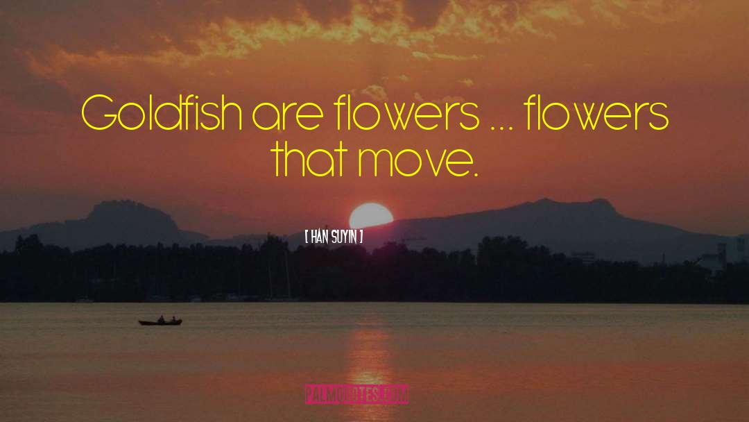 Han Suyin Quotes: Goldfish are flowers ... flowers