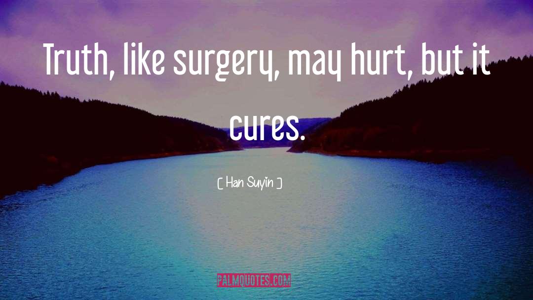 Han Suyin Quotes: Truth, like surgery, may hurt,