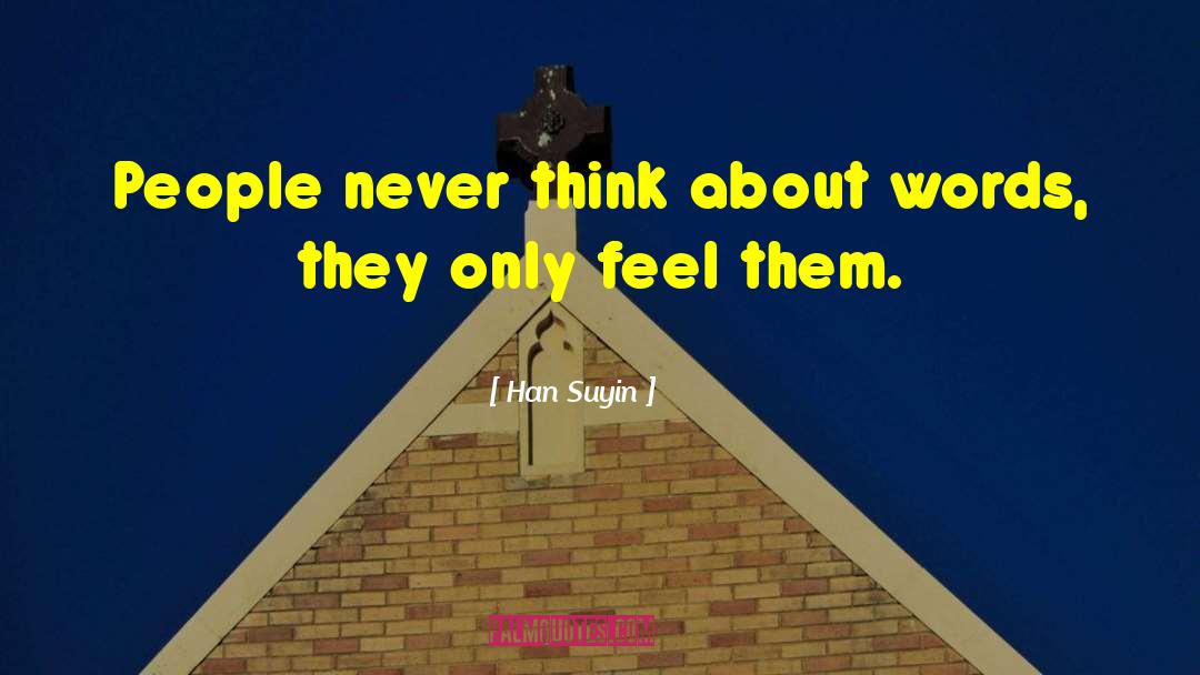 Han Suyin Quotes: People never think about words,