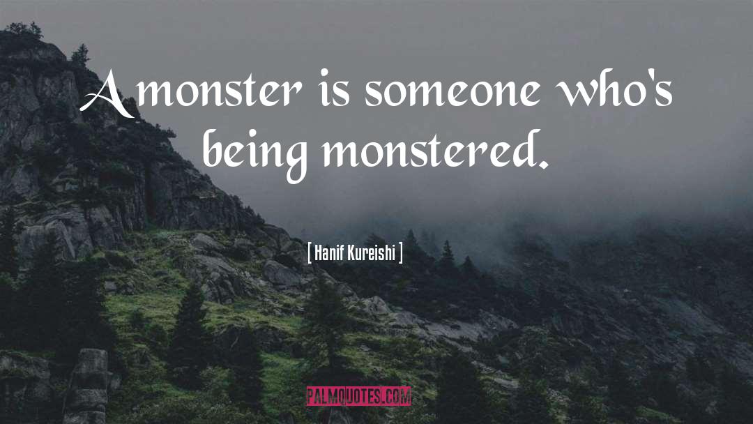 Hanif Kureishi Quotes: A monster is someone who's