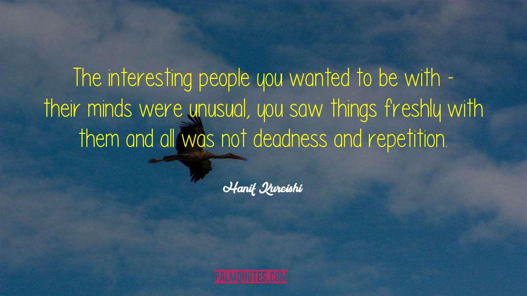 Hanif Kureishi Quotes: The interesting people you wanted