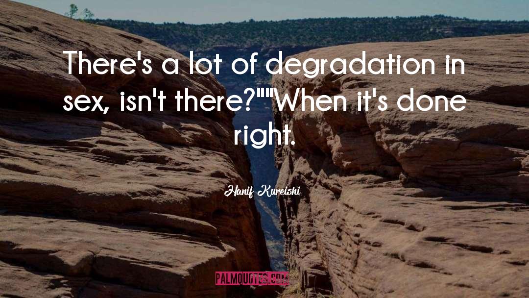 Hanif Kureishi Quotes: There's a lot of degradation