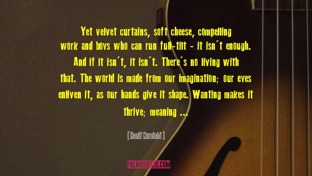 Hanif Kureishi Quotes: Yet velvet curtains, soft cheese,