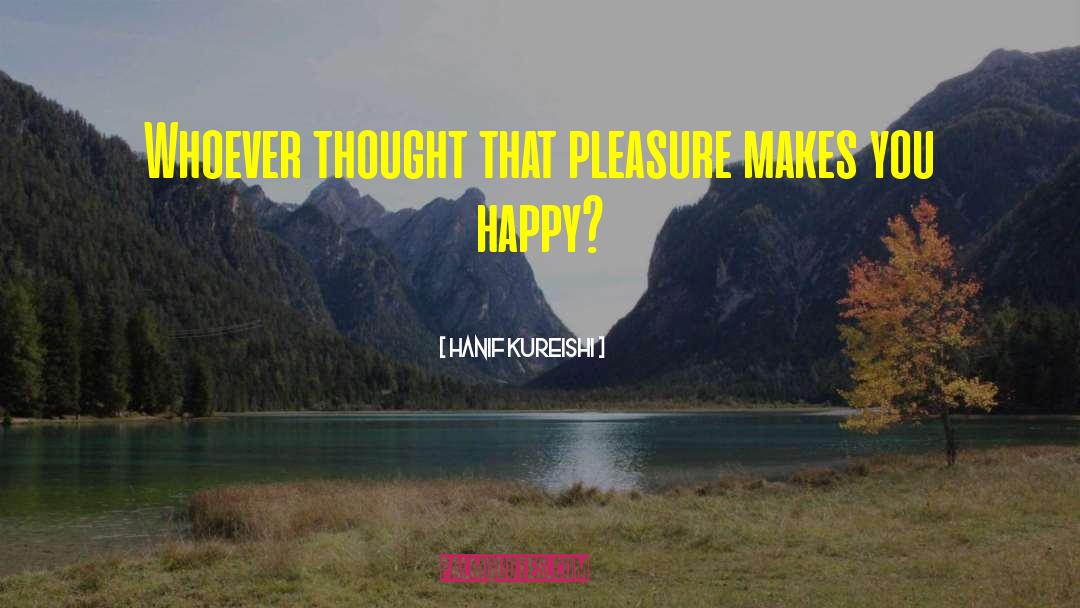 Hanif Kureishi Quotes: Whoever thought that pleasure makes