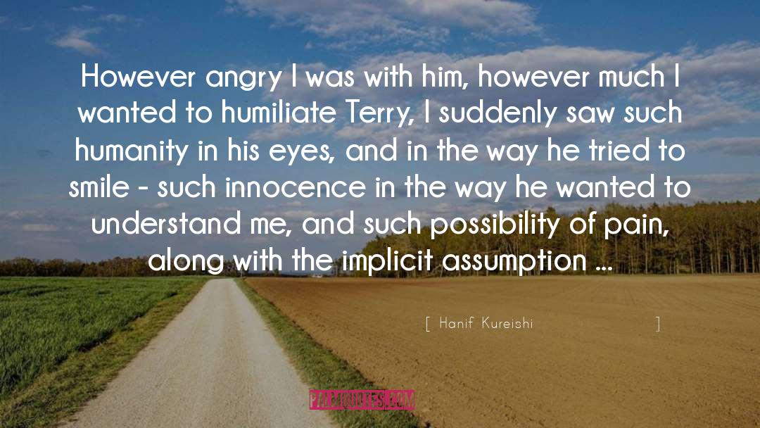 Hanif Kureishi Quotes: However angry I was with