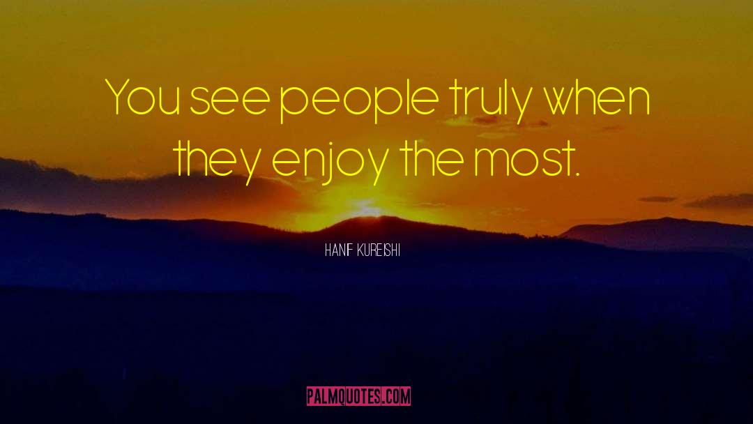 Hanif Kureishi Quotes: You see people truly when